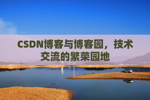 CSDN博客与博客园,技术交流的繁荣园地
