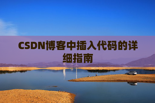 CSDN博客中插入代码的详细指南 CSDN博客中插入代码的详细指南